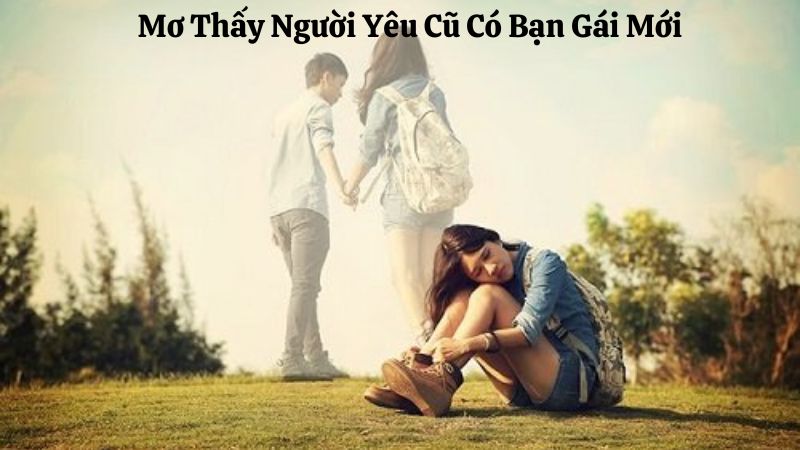 Giải Mã Mơ Thấy Người Yêu Cũ Có Bạn Gái Mới Chi Tiết